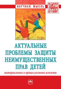 Актуальные проблемы защиты неимущественных прав детей (материаль-ные и процессуальные аспекты) : сборник научно-практических статей. – Москва : ИНФРА-М, 2019. – 232 с.