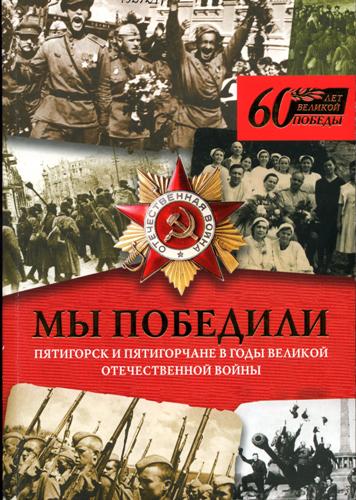 Мы победили! (Пятигорск и пятигорчане в годы Великой Отечественной войны)